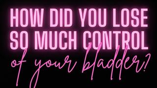 How did you lose so much control of your bladder??