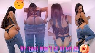 MY JEANS WONT GO UP MY ASS