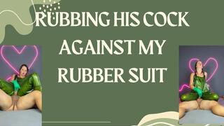 rubbing his cock against my rubber suit