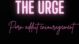 THE URGE (Gooner porn addict encouragement)