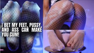 I Bet My FEET, PUSSY, and ASS Can Mindfuck you and Make You CUM