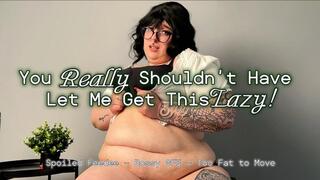 You Really Shouldn’t Have Let Me Get This Lazy