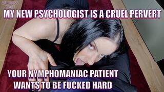 MY NEW PSYCHOLOGIST IS A CRUEL PERVERT - YOUR NYMPHOMANIAC PATIENT WANTS TO BE FUCKED HARD