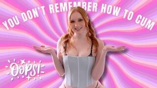 You Don't Remember How To Cum