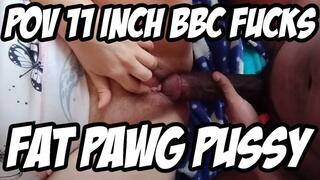 POV 11 INCH BBC FUCKS FAT PAWG PUSSY