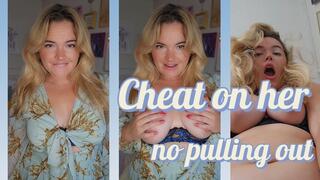 Cheat on her with your crazy ex (no pulling out)
