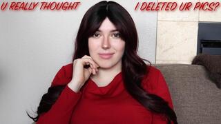 U REALLY THOUGHT I DELETED UR PICS?
