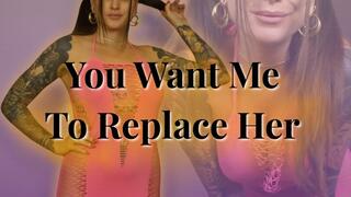You Want Me To Replace Her