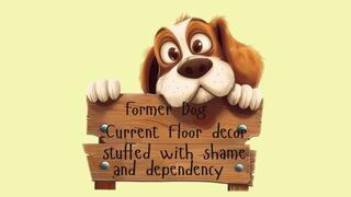 Now you are stuffed with the shame and dependency