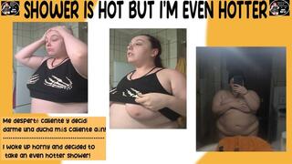 SHOWER IS HOT BUT I'M EVEN HOTTER