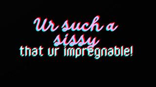 UR SUCH A SISSY THAT UR IMPREGNABLE