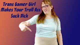 Trans Gamer Girl Makes Your Troll Ass Suck Dick