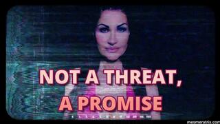 NOT A THREAT, A PROMISE