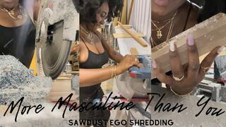 More Masculine Than You! Sawdust Ego Shredding