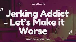 Jerking Addict: Let's Make it Worse - Audio Only with LeighLake
