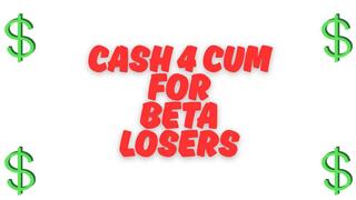 ** Cash 4 Cum For BETA Losers **