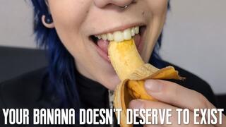 Your banana doesn't deserve to exist