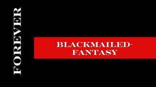** Blackmailed-fantasy FOREVER **
