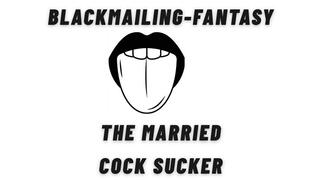 ** Blackmailing-fantasy ** The Married Cock Sucker **