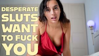 Desperate Sluts Want To Fuck You
