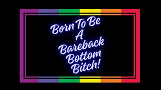 ** Born To Be A Bareback Bottom Bitch! **