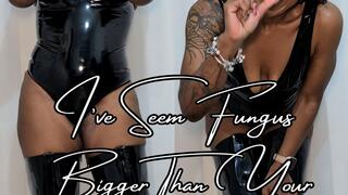 I've seen fungus bigger than your dick