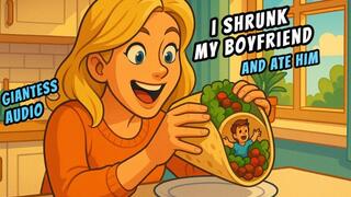 I SHRUNK MY BOYFRIEND AND ATE HIM IN A BURRITO 21 minute AUDIO GIANTESS