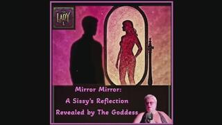 Mirror Mirror: A Sissy’s Reflection Revealed by The Goddess Audio only!