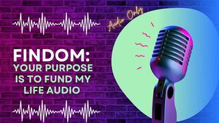 Findom: Your Purpose is to Fund My Life AUDIO ONLY