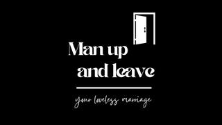 ** Man Up And Leave Your Loveless Marriage **