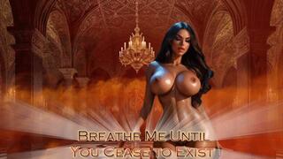 Breathe Me Until You Cease to Exist