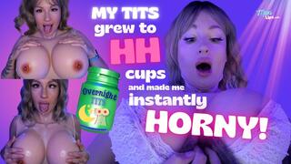 My TITS grew to HH CUPS overnight and made me instantly HORNY!