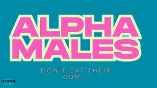 ALPHAS DON'T EAT THEIR CUM