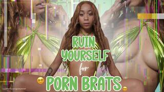 Ruin Yourself For Porn Brats