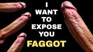 I WANT TO EXPOSE YOU FAGGOT