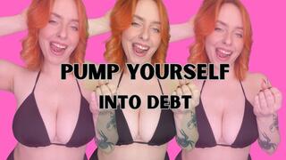 PUMP YOURSELF INTO DEBT