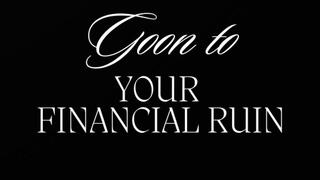 GOON TO YOUR FINANCIAL RUIN
