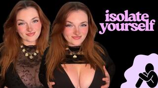 Isolate Yourself - Unethical Findom Manipulation Homewreck Financial Domination Goddess Worship Loser Verbal Humiliation Mind Fuck