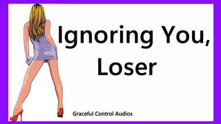 Ignoring You Loser - Ignore Fetish - Graceful Control Audios