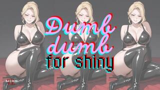 DUMB DUMB FOR SHINY