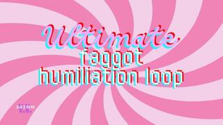 THE ULTIMATE FGGOT HUMILIATION LOOP