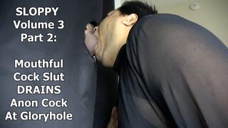 SLOPPY Volume 3 Part 2: Mouthful Cock Slut DRAINS Anon Cock At Gloryhole