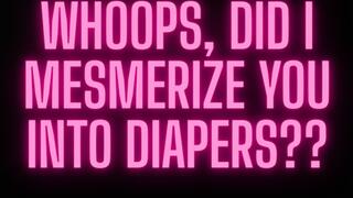 WHOOPS, DID I MESMERIZE YOU INTO DIAPERS??