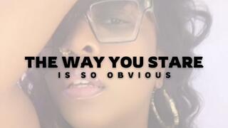 The Way You Stare Is So Obvious