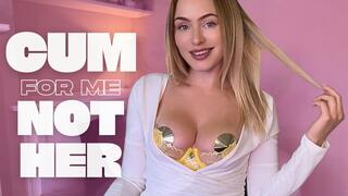 Cum For Me and Not For Her