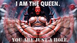 I AM THE QUEEN. YOU ARE JUST A HOLE.
