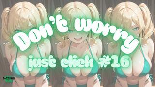 DON'T WORRY JUST CLICK #16