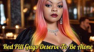 Red Pill Guys Deserve To Be Alone