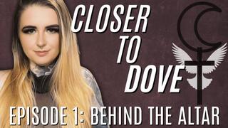 Closer to Dove - Episode 1: Behind The Altar