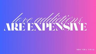 LOVE ADDICTIONS ARE EXPENSIVE